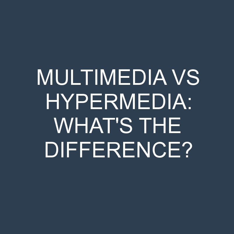 Multimedia Vs Hypermedia: What’s the Difference?