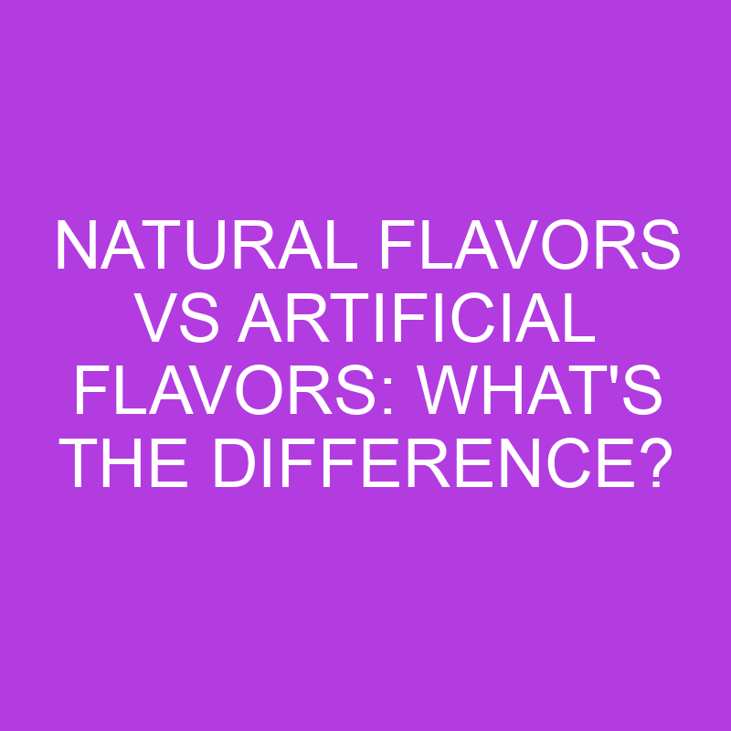 Natural Flavors Vs Artificial Flavors: What’s The Difference?