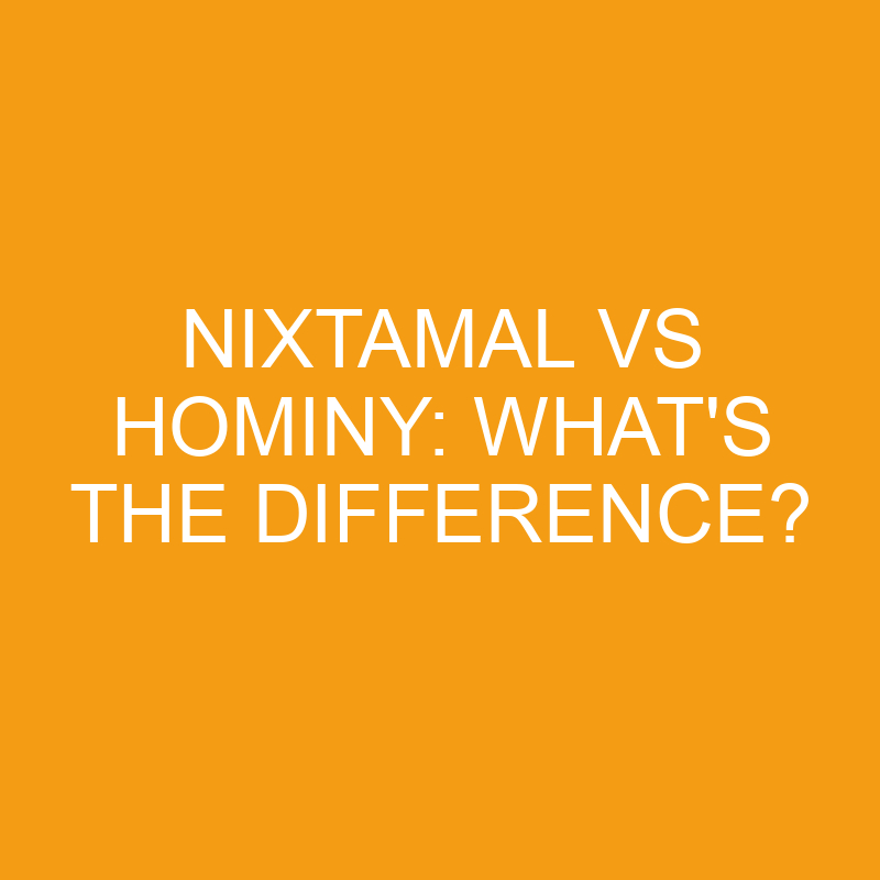 nixtamal vs hominy whats the difference 3407