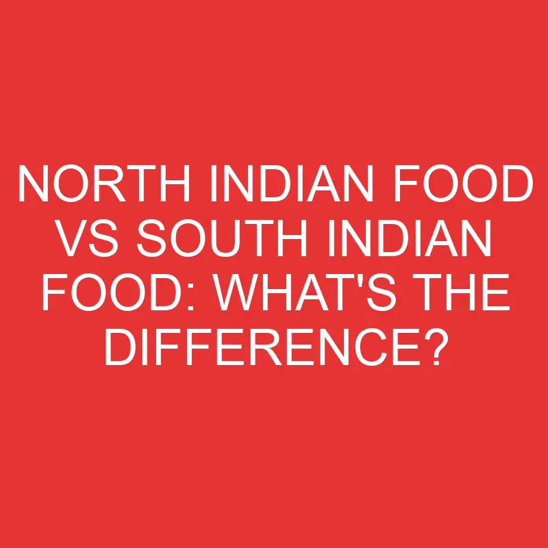 north indian food vs south indian food whats the difference 2779