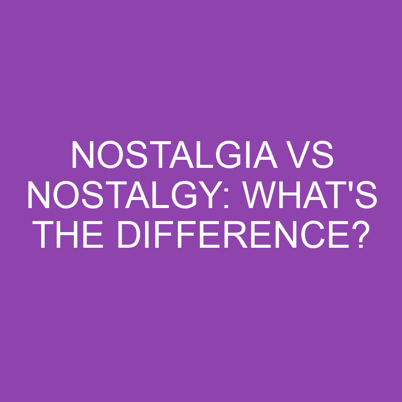 Nostalgia Vs Nostalgy: What’s The Difference?