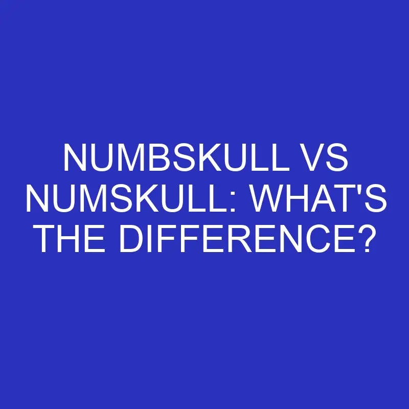 Numbskull Vs Numskull: What’s The Difference?
