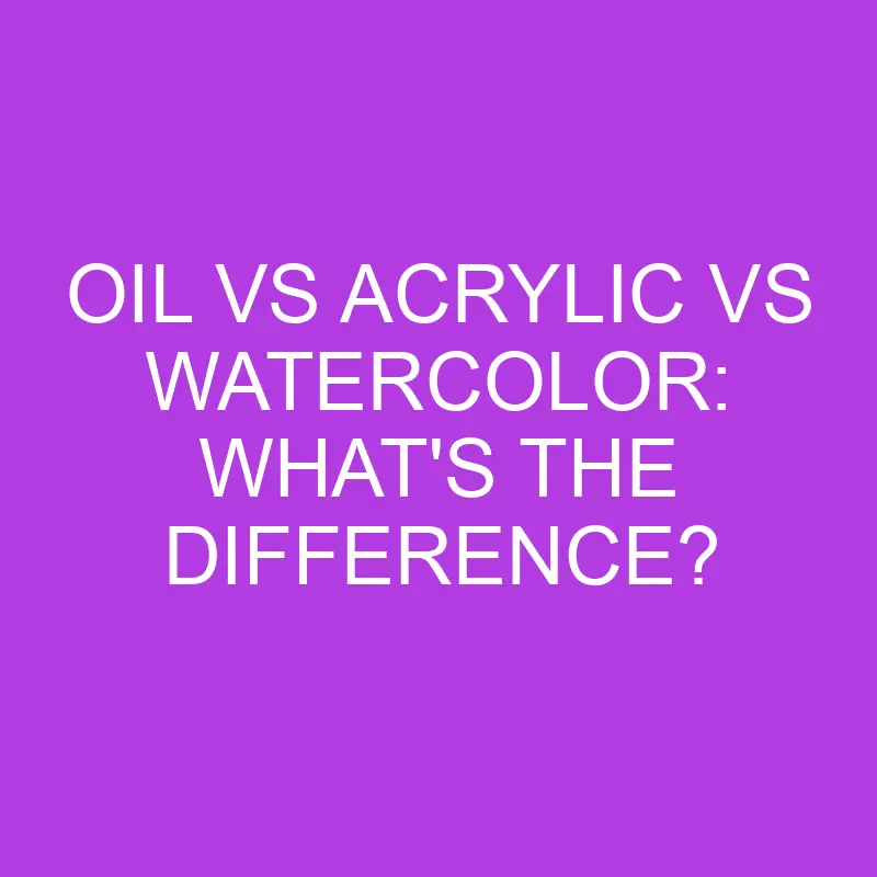 oil vs acrylic vs watercolor whats the difference 5192