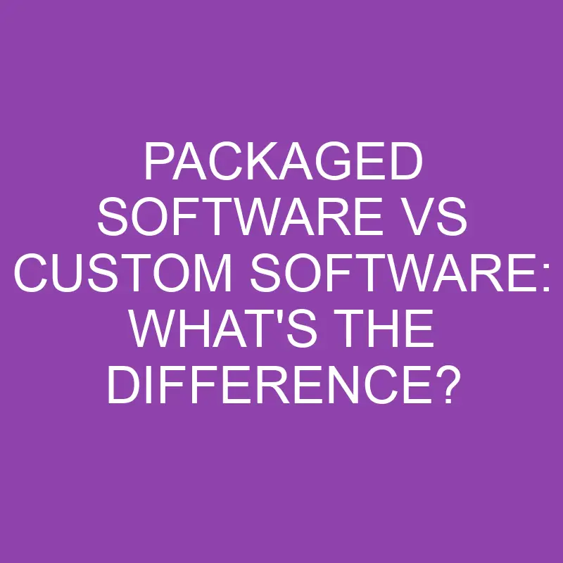 packaged software vs custom software whats the difference 3157