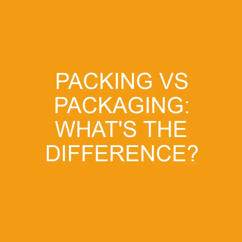 packing vs packaging whats the difference 3241