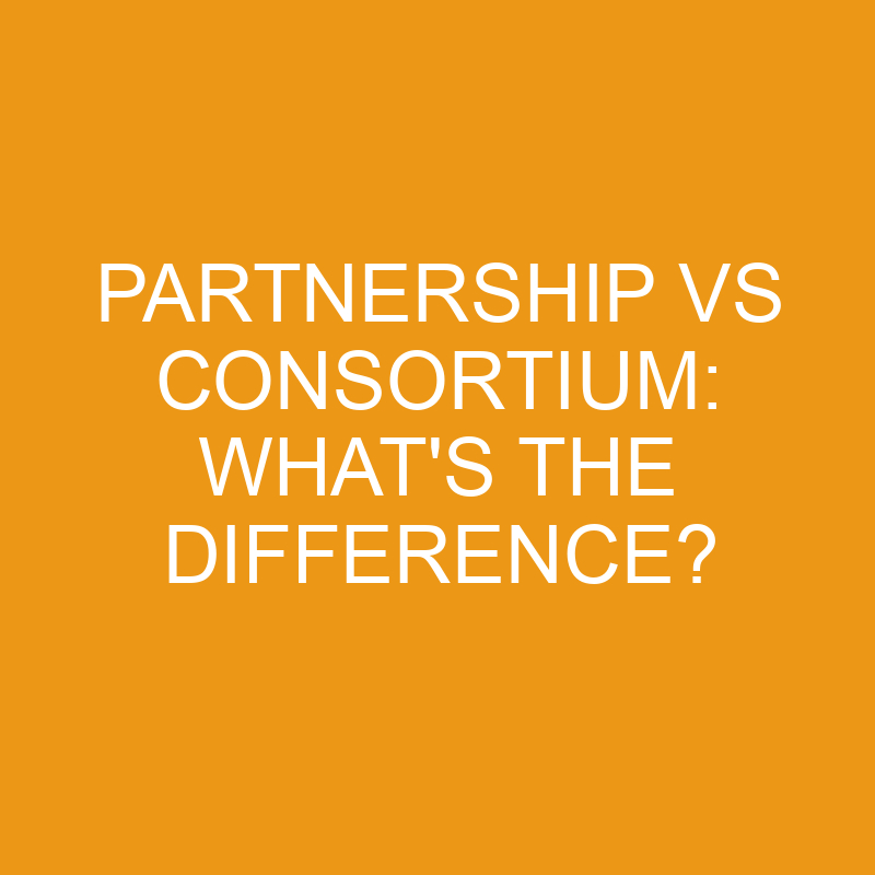 Partnership Vs Consortium: What’s The Difference?