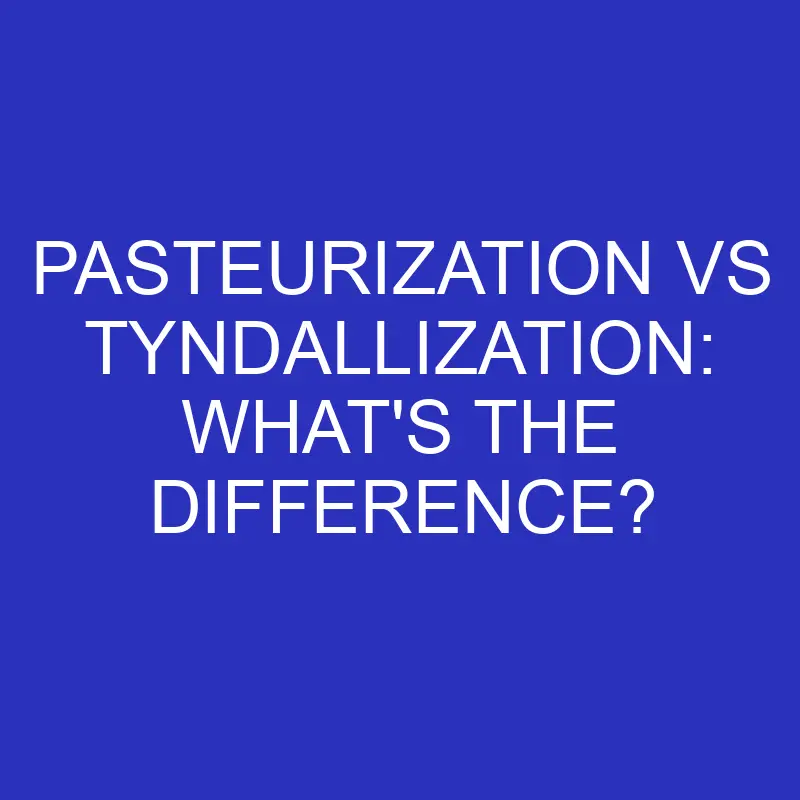 pasteurization vs tyndallization whats the difference 4579
