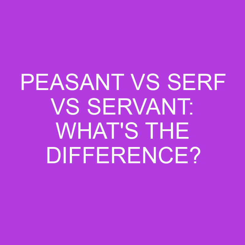 Peasant Vs Serf Vs Servant: What’s The Difference?