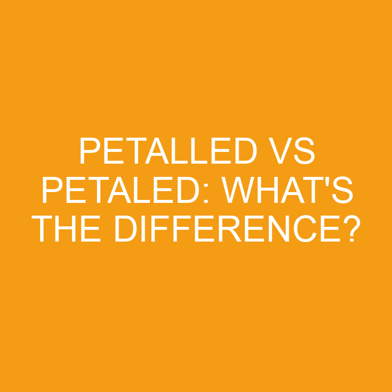 Petalled Vs Petaled: What’s The Difference?