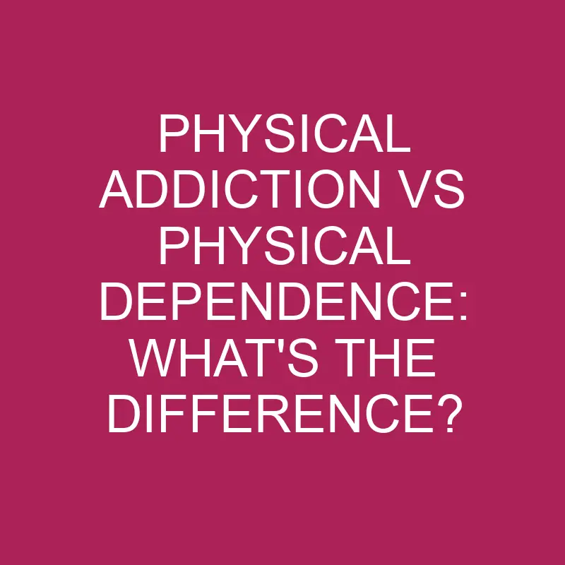 physical addiction vs physical dependence whats the difference 5323
