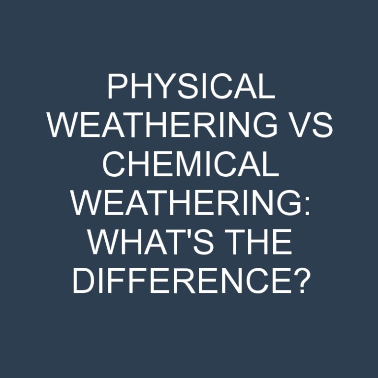 Physical Weathering Vs Chemical Weathering: What’s the Difference?