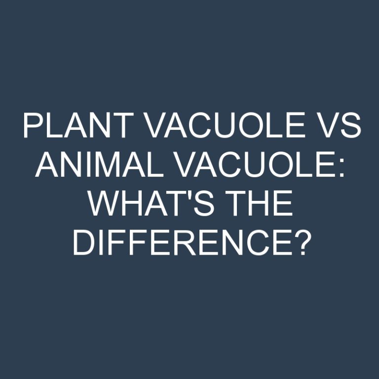 Plant Vacuole Vs Animal Vacuole: What’s the Difference?