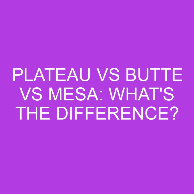 Plateau Vs Butte Vs Mesa: What’s The Difference?