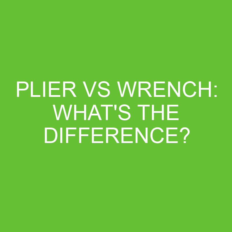 Plier Vs Wrench: What’s The Difference?