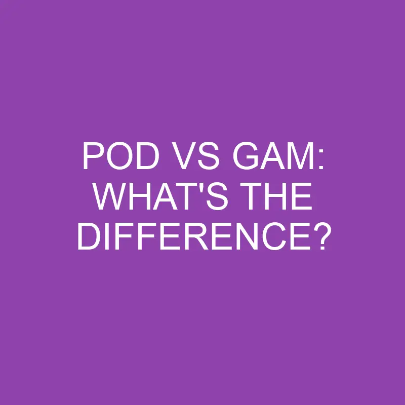pod vs gam whats the difference 4354