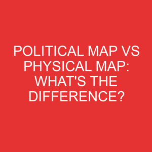 Political Map Vs Physical Map: What's The Difference? » Differencess