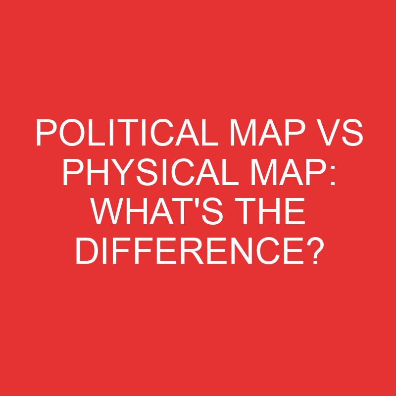 political map vs physical map whats the difference 2761