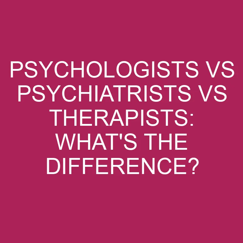 psychologists vs psychiatrists vs therapists whats the difference 5325