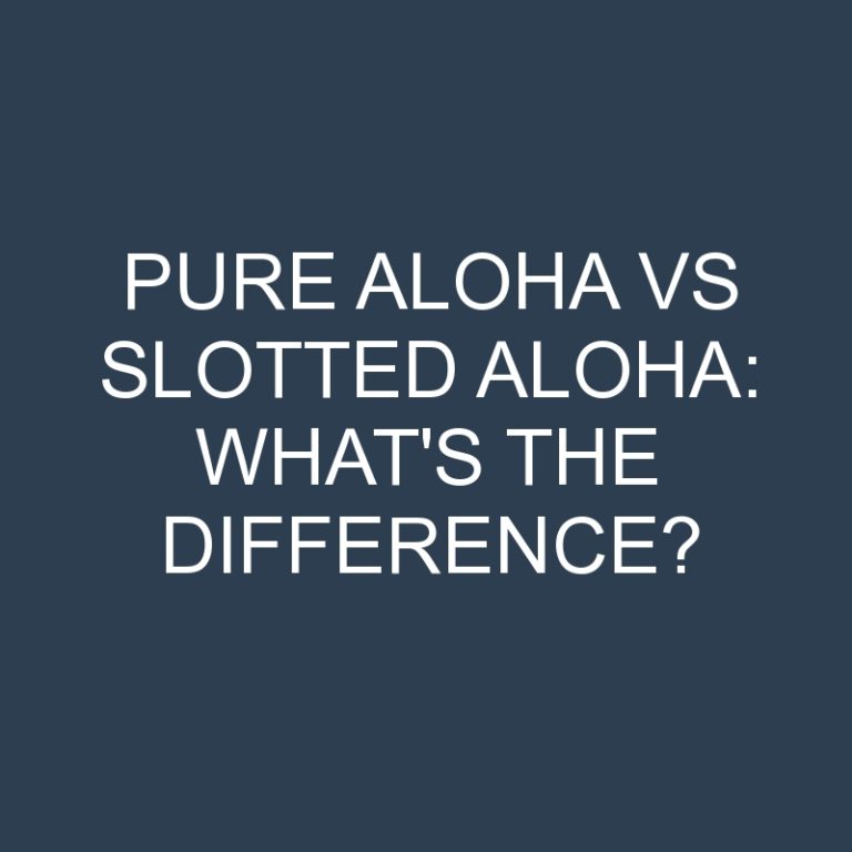 Pure Aloha Vs Slotted Aloha: What’s the Difference?