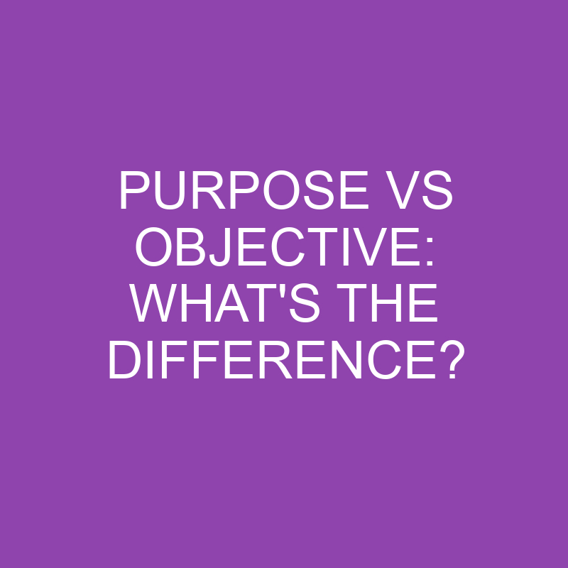 purpose-vs-objective-what-s-the-difference-differencess