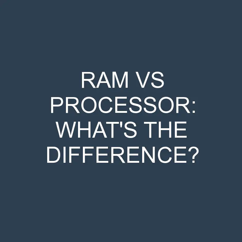 Ram Vs Processor: What’s the Difference?