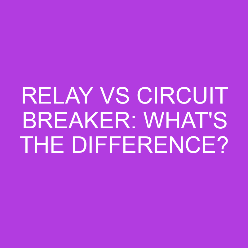 Relay Vs Circuit Breaker: What’s The Difference?