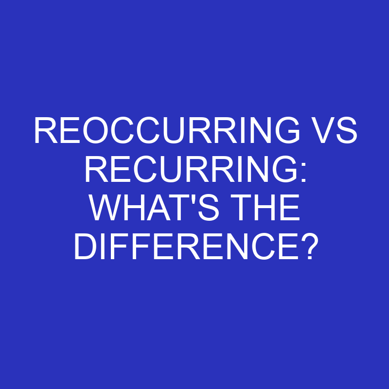 Reoccurring Vs Recurring: What’s The Difference?