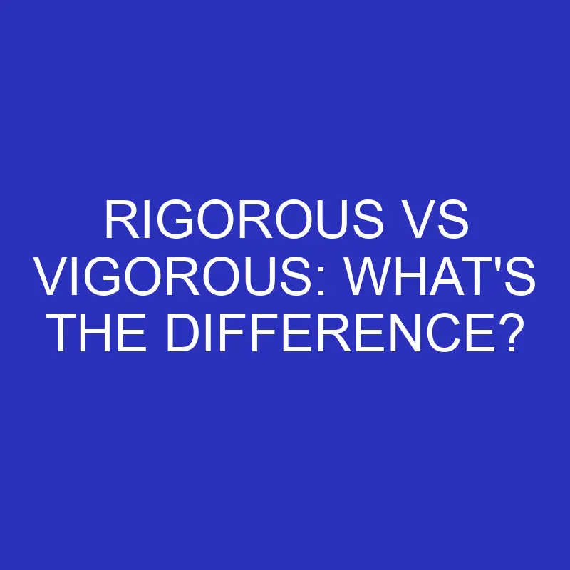 rigorous vs vigorous whats the difference 4791