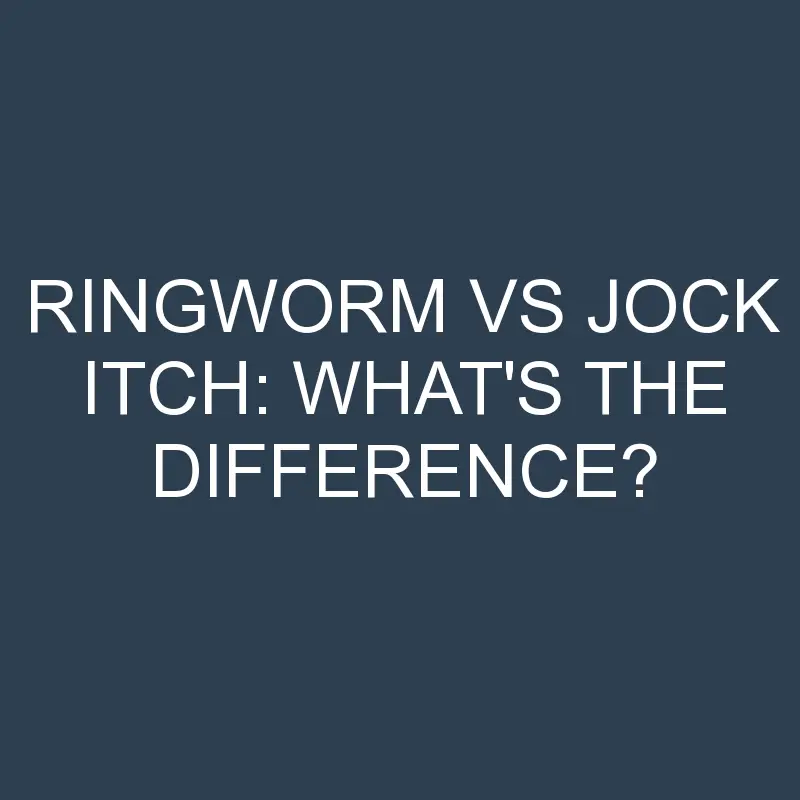 Ringworm Vs Jock Itch: What’s the Difference?