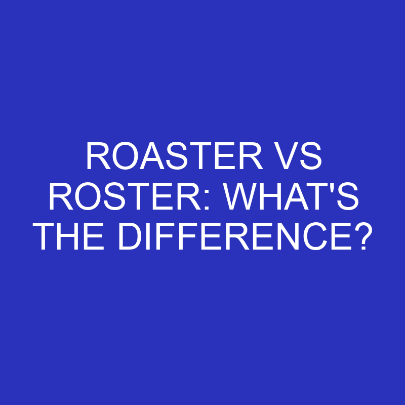 Roaster Vs Roster: What’s The Difference?