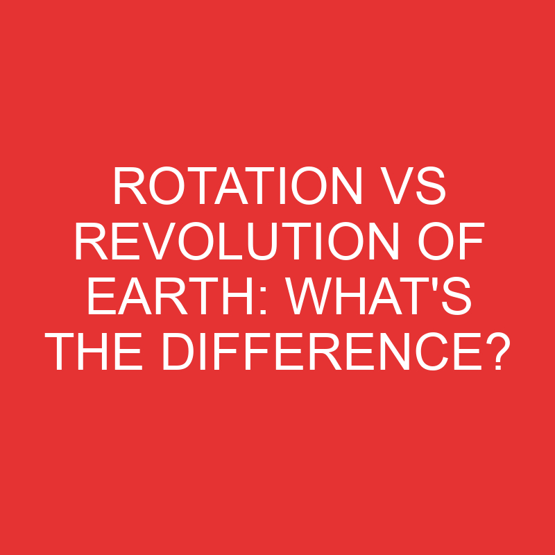 Rotation Vs Revolution Of Earth: What’s the Difference?