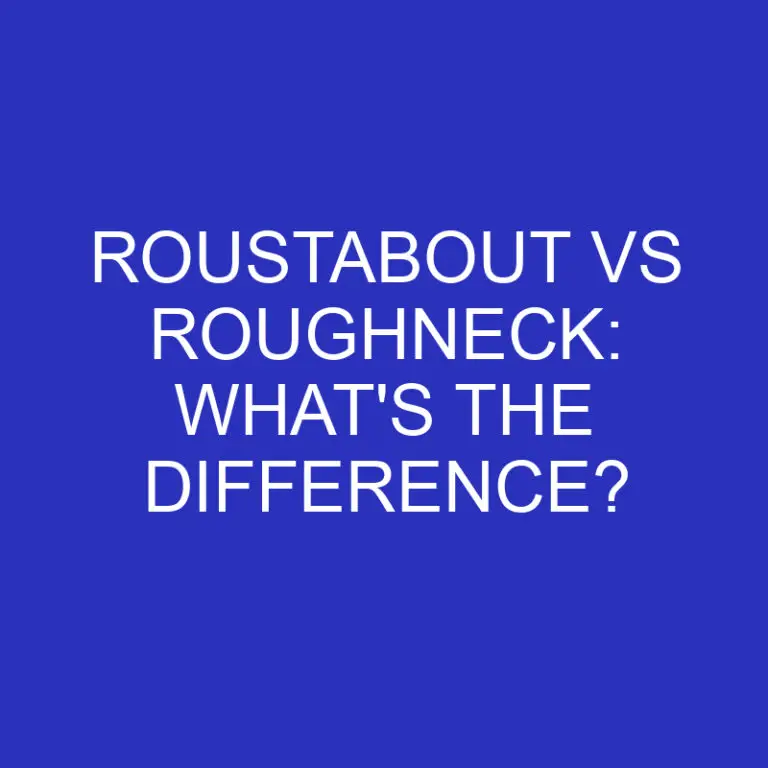 Roustabout Vs Roughneck: What’s The Difference?