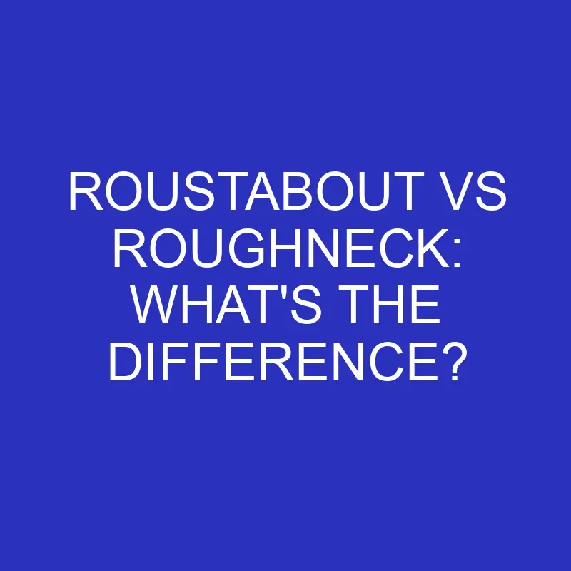 roustabout vs roughneck whats the difference 4443