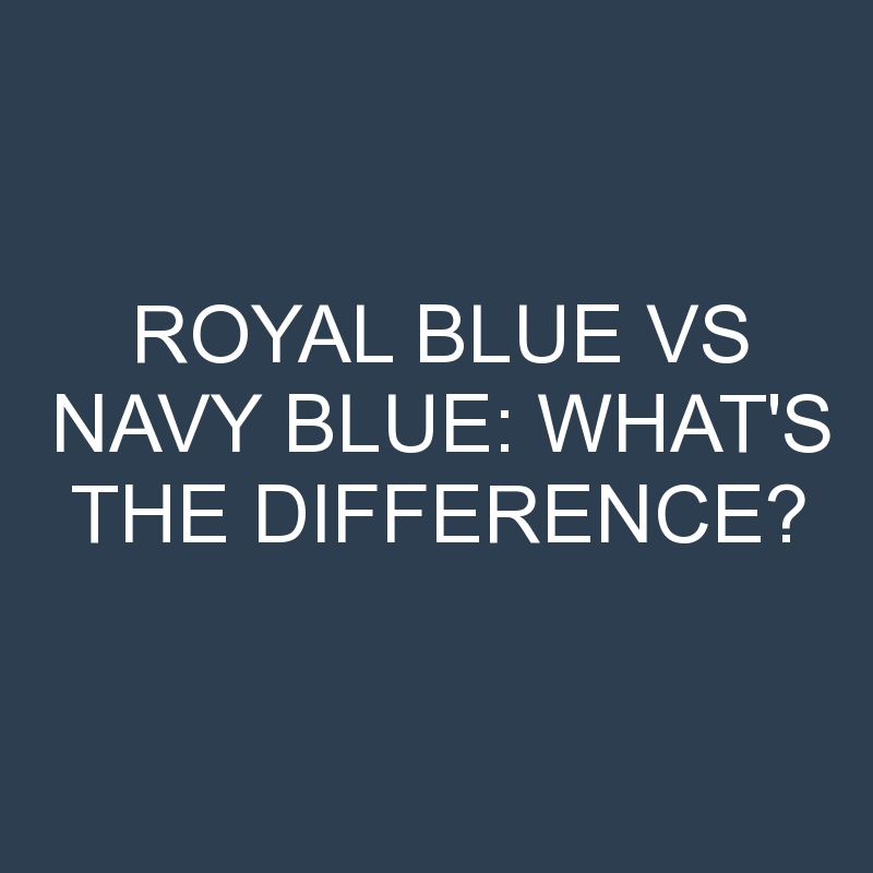 Royal Blue Vs Navy Blue: What’s the Difference?