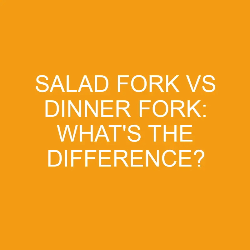 salad fork vs dinner fork whats the difference 3270