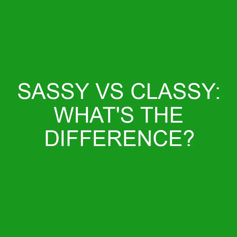 sassy vs classy whats the difference 4931