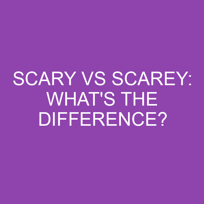 Scary Vs Scarey: What’s The Difference?