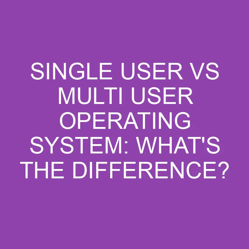 single user vs multi user operating system whats the difference 3164