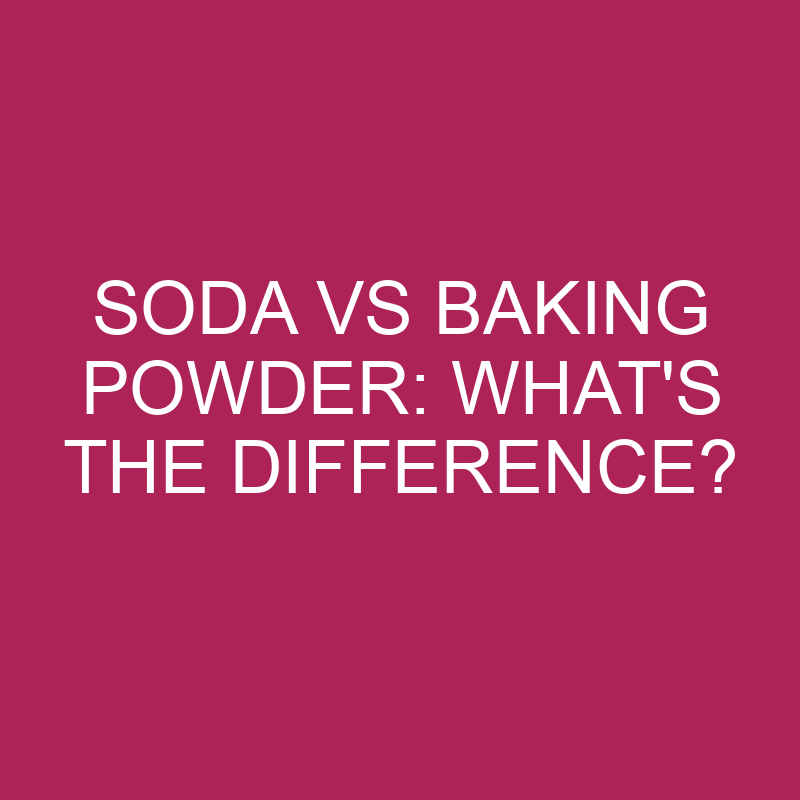 Soda Vs Baking Powder: What’s The Difference?