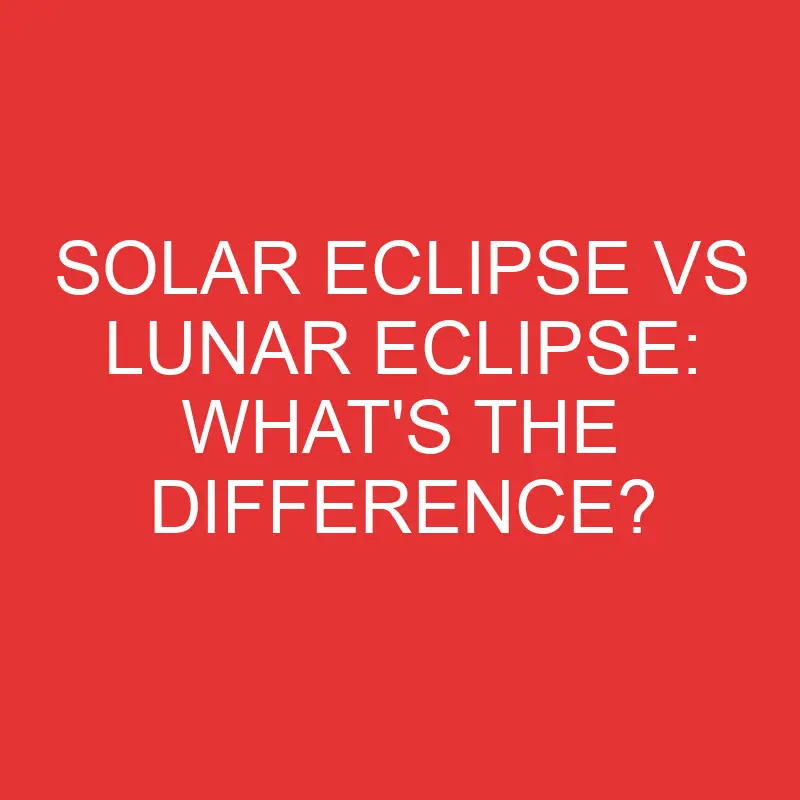 solar eclipse vs lunar eclipse whats the difference 2764