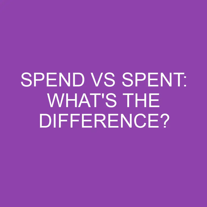 spend vs spent whats the difference 3194