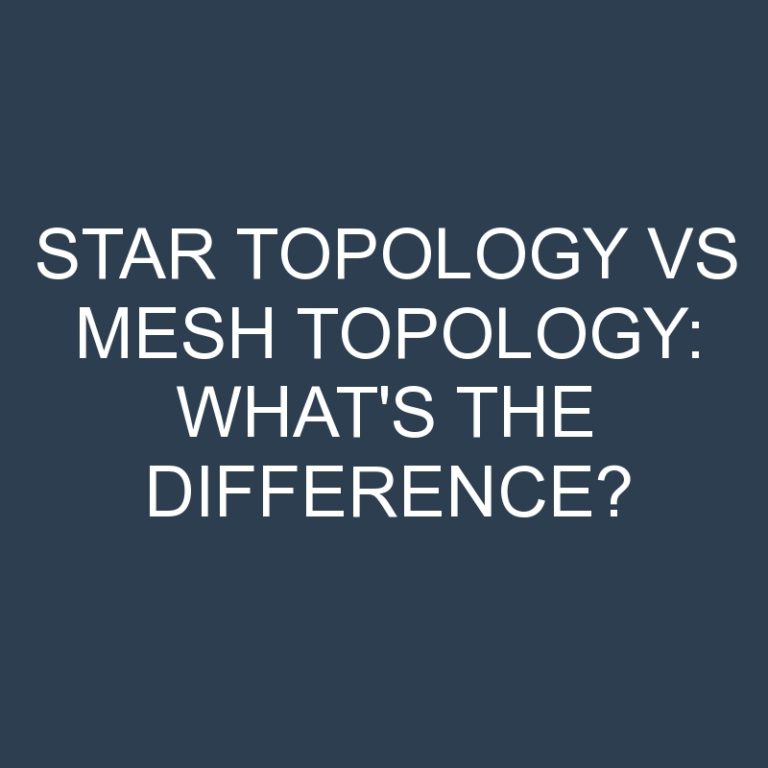 Star Topology Vs Mesh Topology: What’s the Difference?