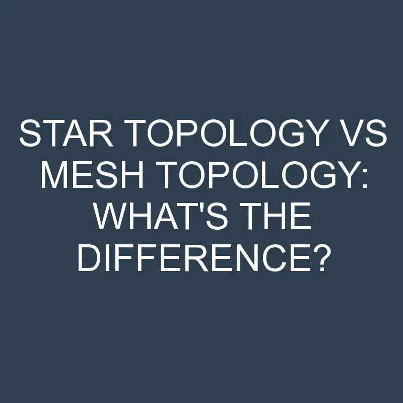 star topology vs mesh topology whats the difference 2019 1