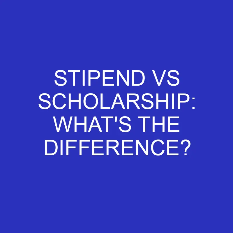 stipend vs scholarship whats the difference 4570