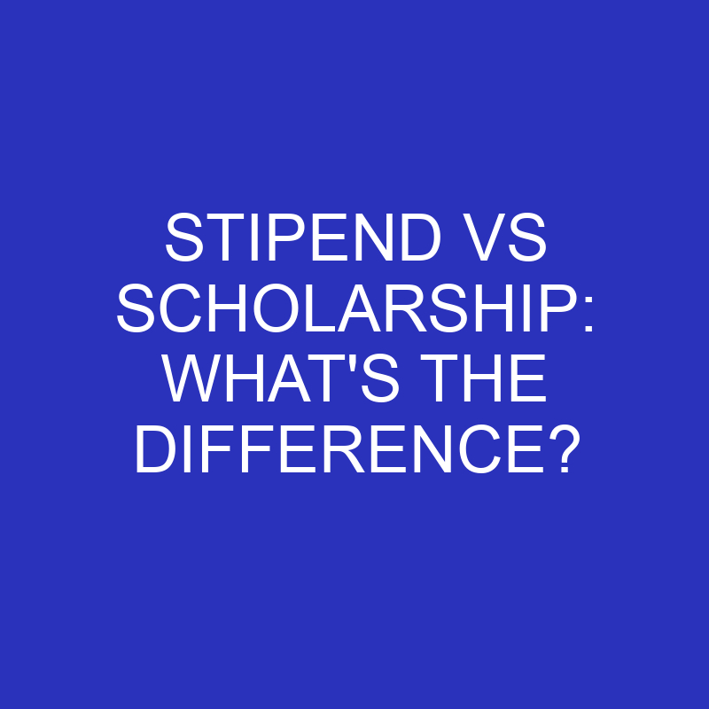 Stipend Vs Scholarship: What’s The Difference?