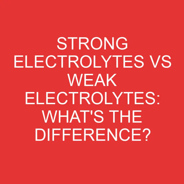 Strong Electrolytes Vs Weak Electrolytes: What’s the Difference?