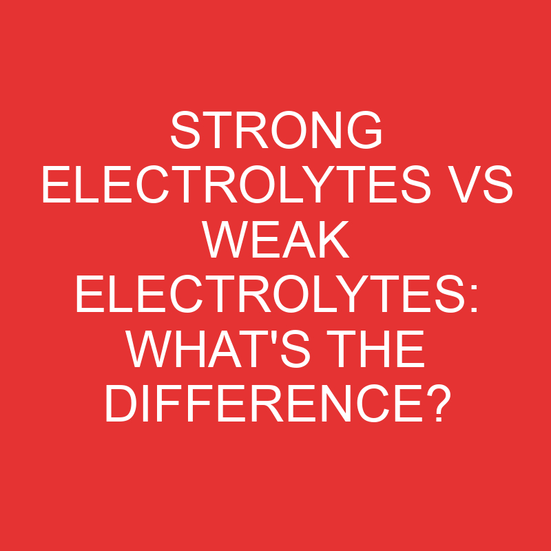 strong electrolytes vs weak electrolytes whats the difference 3338