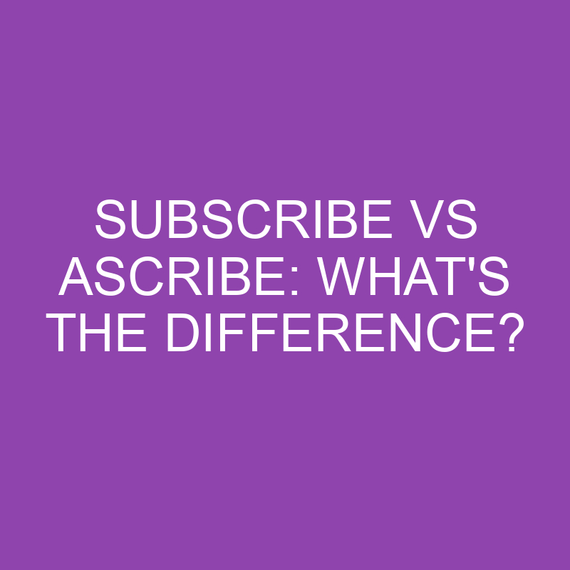 Subscribe Vs Ascribe: What’s The Difference?