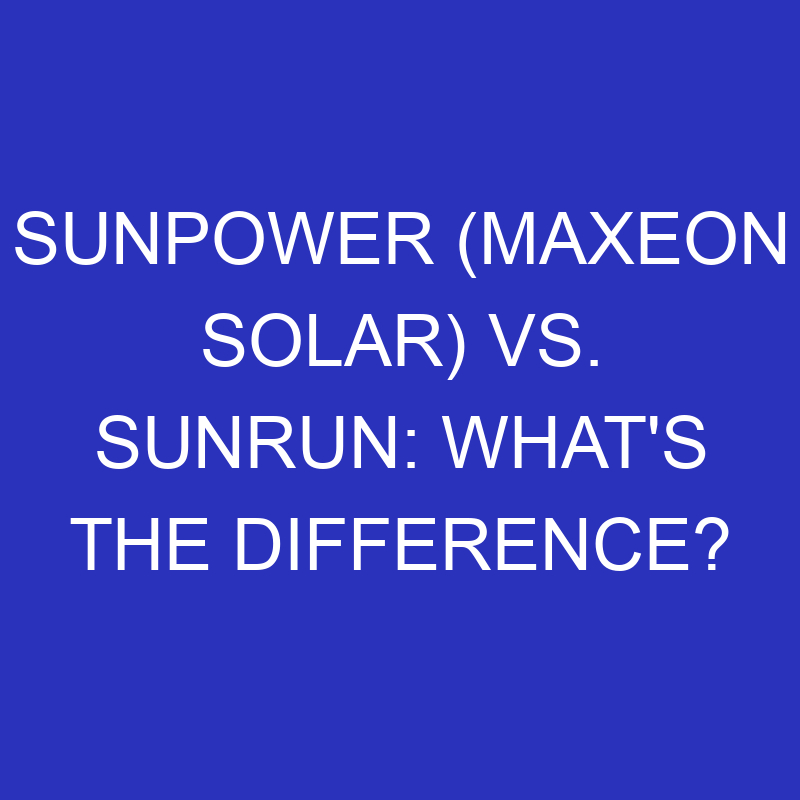 sunpower maxeon solar vs sunrun whats the difference 4783