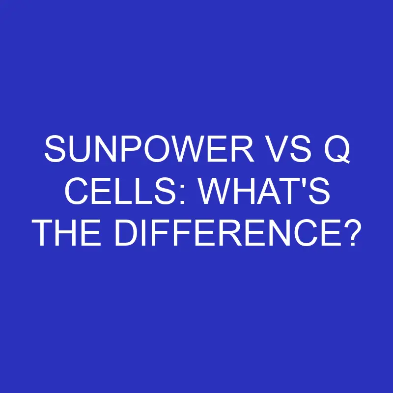 sunpower vs q cells whats the difference 4781